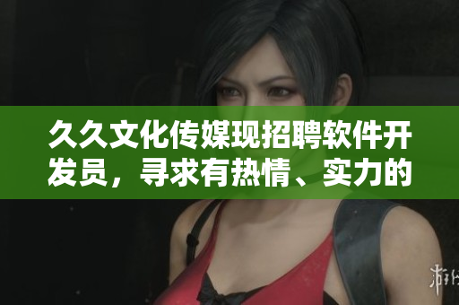 久久文化传媒现招聘软件开发员，寻求有热情、实力的新成员加入！