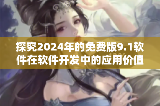 探究2024年的免费版9.1软件在软件开发中的应用价值与前景展望