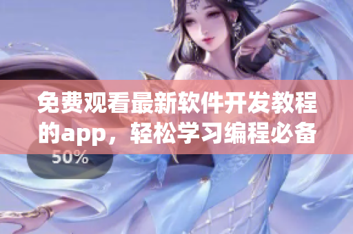 免费观看最新软件开发教程的app，轻松学习编程必备技能