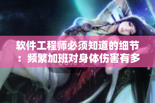软件工程师必须知道的细节：频繁加班对身体伤害有多大？