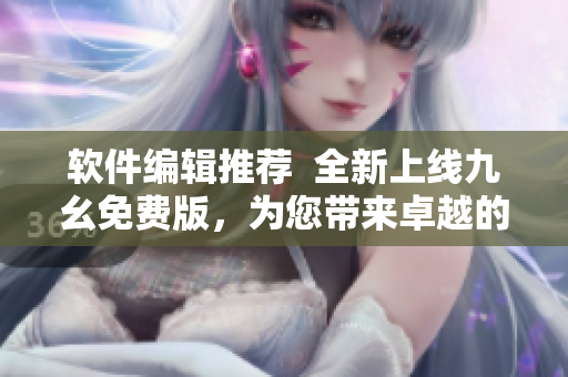 软件编辑推荐  全新上线九幺免费版，为您带来卓越的NBA直播体验