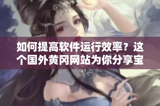 如何提高软件运行效率？这个国外黄冈网站为你分享宝贵经验！