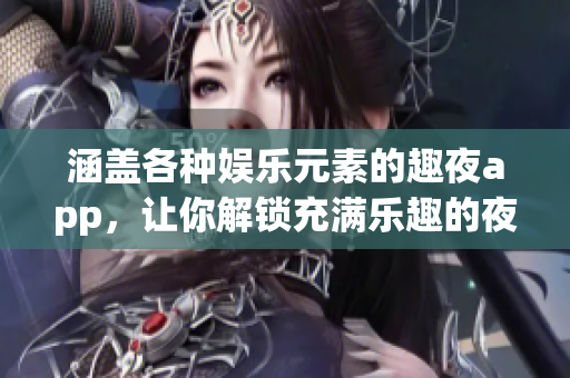 涵盖各种娱乐元素的趣夜app，让你解锁充满乐趣的夜生活！