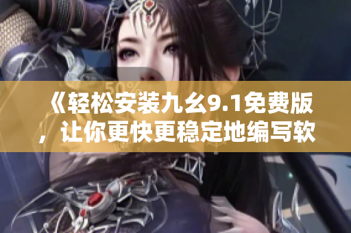 《轻松安装九幺9.1免费版，让你更快更稳定地编写软件》