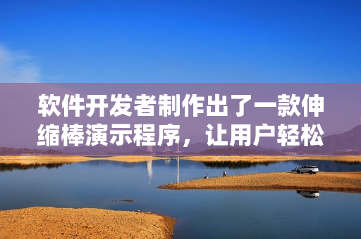 软件开发者制作出了一款伸缩棒演示程序，让用户轻松掌握操作技巧