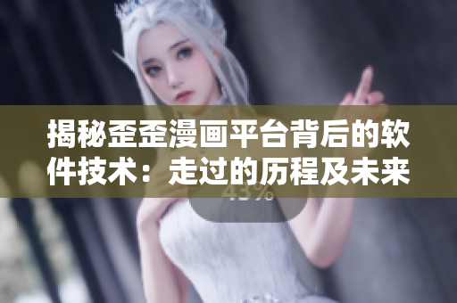 揭秘歪歪漫画平台背后的软件技术：走过的历程及未来展望
