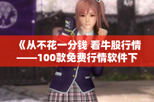 《从不花一分钱 看牛股行情——100款免费行情软件下载》- 软件编辑的推荐