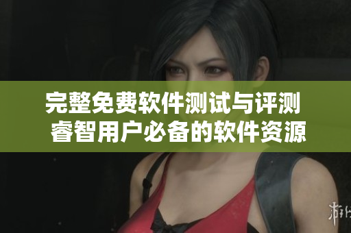 完整免费软件测试与评测  睿智用户必备的软件资源大全