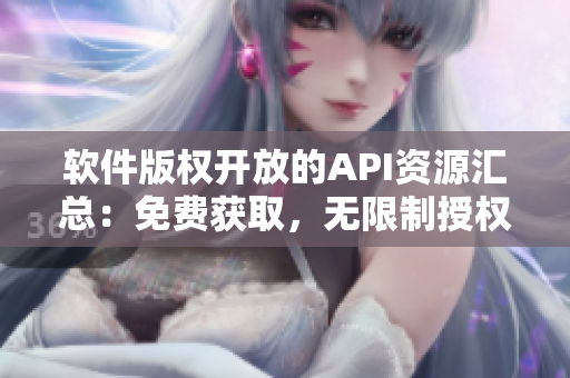 软件版权开放的API资源汇总：免费获取，无限制授权！