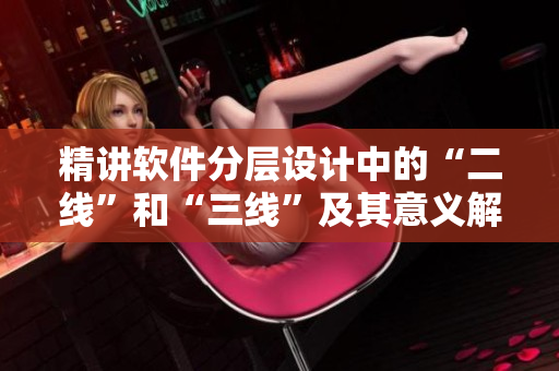 精讲软件分层设计中的“二线”和“三线”及其意义解析