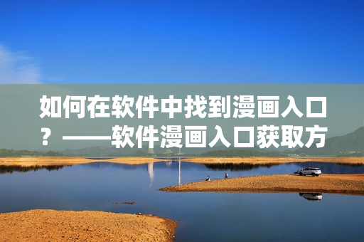 如何在软件中找到漫画入口？——软件漫画入口获取方法