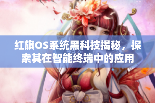 红旗OS系统黑科技揭秘，探索其在智能终端中的应用