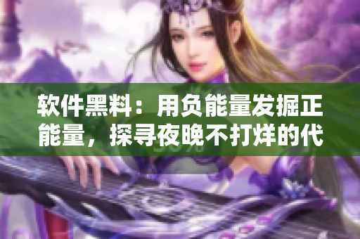 软件黑料：用负能量发掘正能量，探寻夜晚不打烊的代码之美