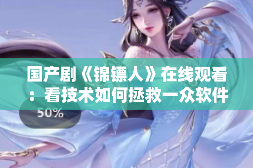 国产剧《锦镖人》在线观看：看技术如何拯救一众软件工程师！