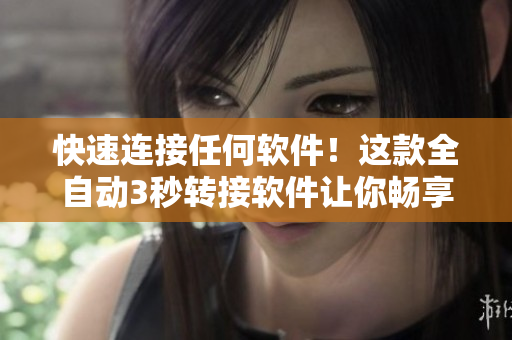 快速连接任何软件！这款全自动3秒转接软件让你畅享快捷畅通的网络连接！
