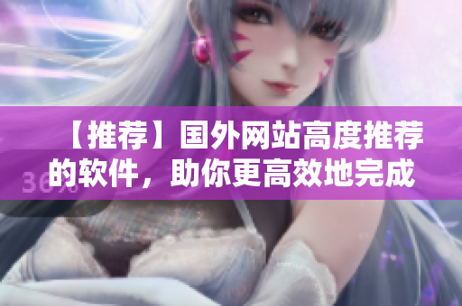 【推荐】国外网站高度推荐的软件，助你更高效地完成工作！