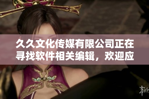 久久文化传媒有限公司正在寻找软件相关编辑，欢迎应聘！
