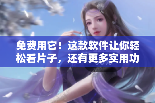 免费用它！这款软件让你轻松看片子，还有更多实用功能！