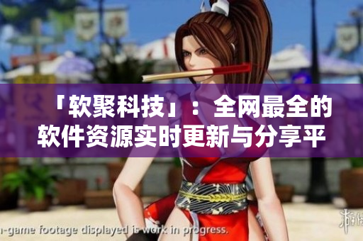 「软聚科技」：全网最全的软件资源实时更新与分享平台
