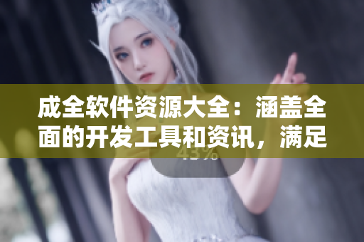 成全软件资源大全：涵盖全面的开发工具和资讯，满足你的软件学习与实践需求