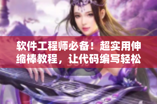 软件工程师必备！超实用伸缩棒教程，让代码编写轻松自如