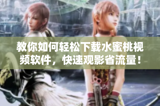 教你如何轻松下载水蜜桃视频软件，快速观影省流量！