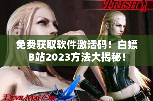 免费获取软件激活码！白嫖B站2023方法大揭秘！