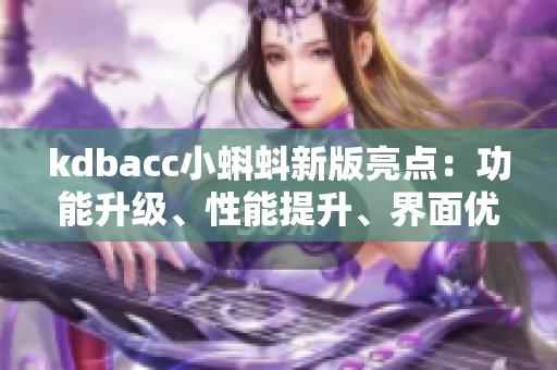 kdbacc小蝌蚪新版亮点：功能升级、性能提升、界面优化