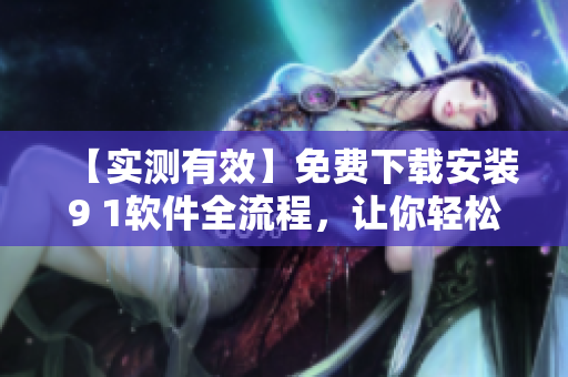 【实测有效】免费下载安装9 1软件全流程，让你轻松体验高效开发！