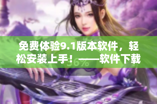 免费体验9.1版本软件，轻松安装上手！——软件下载安装指南