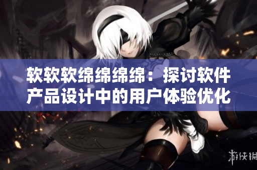 软软软绵绵绵绵：探讨软件产品设计中的用户体验优化方法