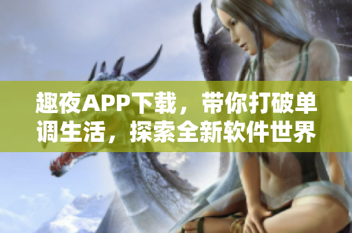 趣夜APP下载，带你打破单调生活，探索全新软件世界！