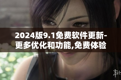 2024版9.1免费软件更新-更多优化和功能,免费体验无限创意!