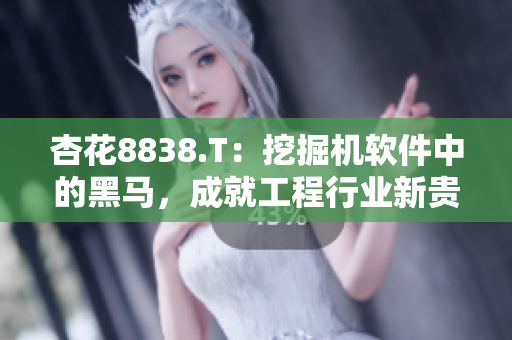 杏花8838.T:挖掘机软件中的黑马,成就工程行业新贵 杏花8838.T:挖掘机软件中的黑马,成就工程行业新贵