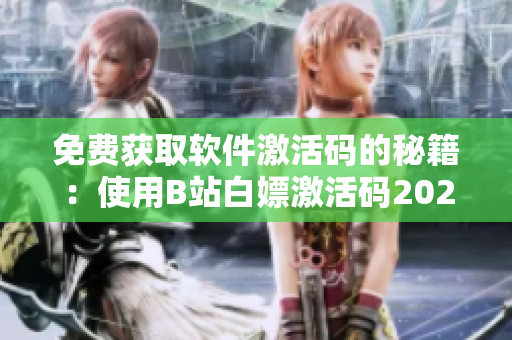 免费获取软件激活码的秘籍：使用B站白嫖激活码2023！