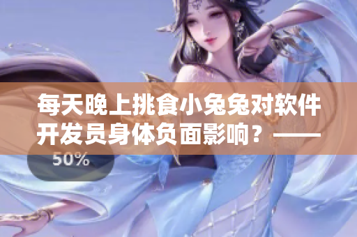 每天晚上挑食小兔兔对软件开发员身体负面影响？——软件工作者的饮食健康指南
