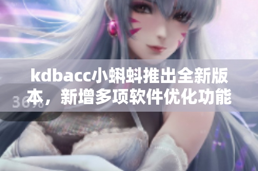 kdbacc小蝌蚪推出全新版本,新增多项软件优化功能 kdbacc小蝌蚪推出全新版本,新增多项软件优化功能