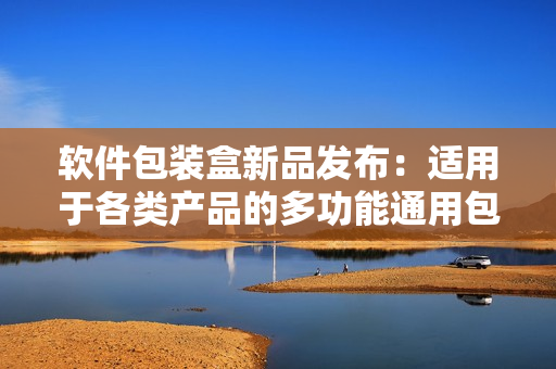 软件包装盒新品发布：适用于各类产品的多功能通用包装盒