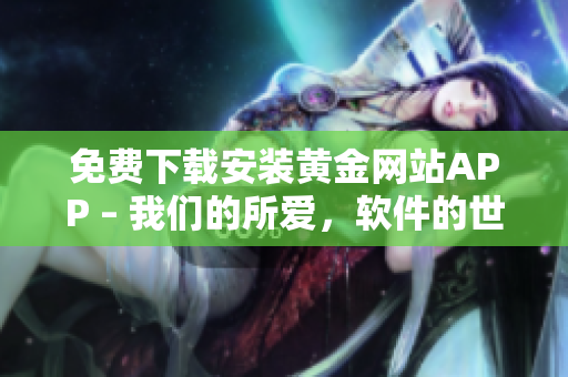 免费下载安装黄金网站APP – 我们的所爱，软件的世界
