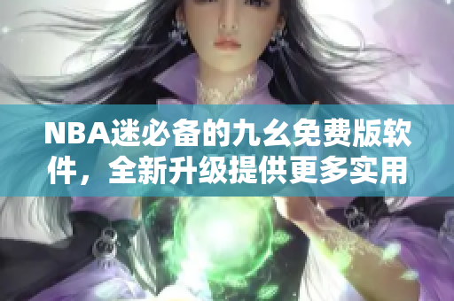 NBA迷必备的九幺免费版软件，全新升级提供更多实用功能
