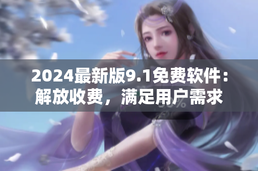 2024最新版9.1免费软件：解放收费，满足用户需求