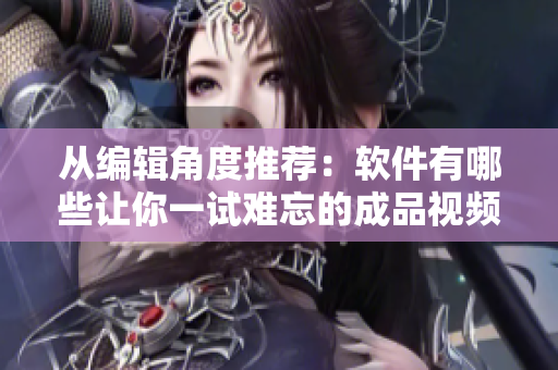 从编辑角度推荐：软件有哪些让你一试难忘的成品视频直播软件？