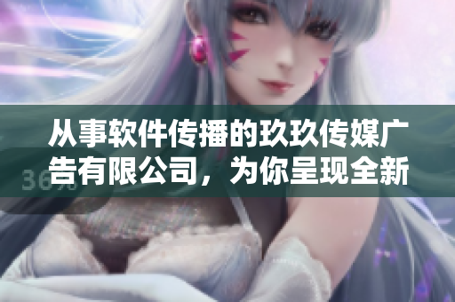 从事软件传播的玖玖传媒广告有限公司，为你呈现全新软件科技报道