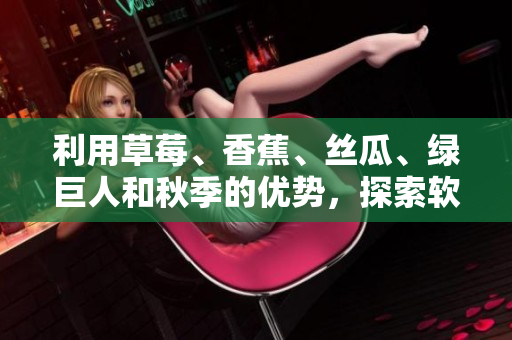 利用草莓、香蕉、丝瓜、绿巨人和秋季的优势，探索软件开发的五种不同方式！