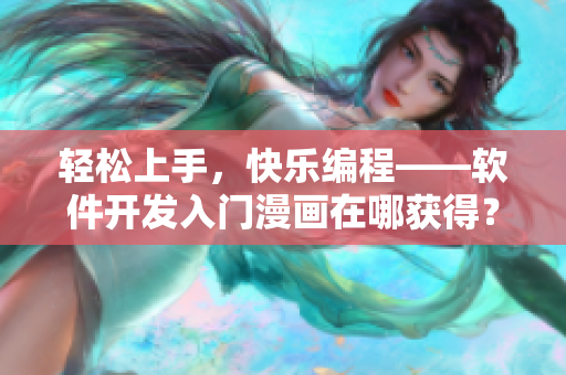 轻松上手，快乐编程——软件开发入门漫画在哪获得？