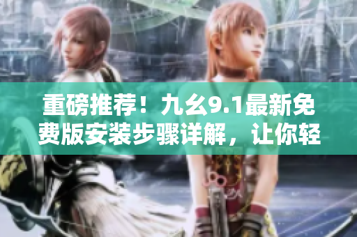 重磅推荐！九幺9.1最新免费版安装步骤详解，让你轻松打造高效软件！