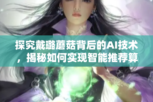 探究戴璐蘑菇背后的AI技术，揭秘如何实现智能推荐算法