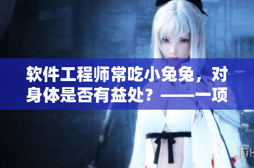 软件工程师常吃小兔兔，对身体是否有益处？——一项初步研究的发现