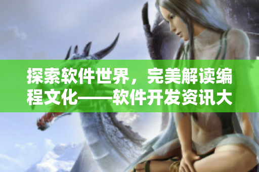 探索软件世界，完美解读编程文化——软件开发资讯大全