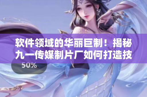 软件领域的华丽巨制！揭秘九一传媒制片厂如何打造技术文章